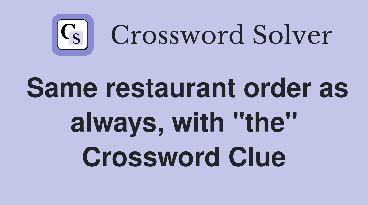 Same restaurant order as always, with "the" Crossword Clue Answers Crossword Solver